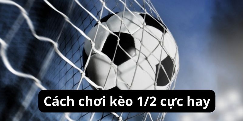 Cách chơi Kèo chấp 1/2 cực hay Cách chơi Kèo chấp 1/2 cực hay
